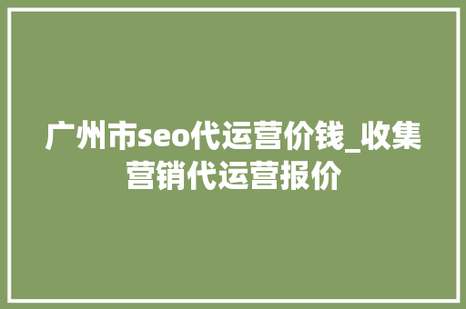 广州市seo代运营价钱_收集营销代运营报价 广州市seo代运营价钱_收集营销代运营报价 网站建设公司