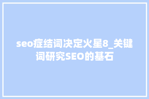 seo症结词决定火星8_关键词研究SEO的基石 seo症结词决定火星8_关键词研究SEO的基石 百度SEO