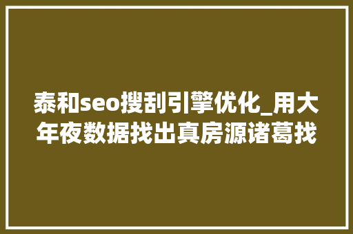泰和seo搜刮引擎优化_用大年夜数据找出真房源诸葛找房要降低经纪人获客成本 泰和seo搜刮引擎优化_用大年夜数据找出真房源诸葛找房要降低经纪人获客成本 神马SEO