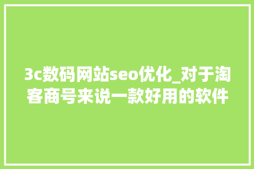 3c数码网站seo优化_对于淘客商号来说一款好用的软件多重要 3c数码网站seo优化_对于淘客商号来说一款好用的软件多重要 网站建设公司