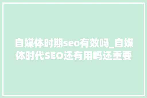 自媒体时期seo有效吗_自媒体时代SEO还有用吗还重要吗 自媒体时期seo有效吗_自媒体时代SEO还有用吗还重要吗 SEO关键词