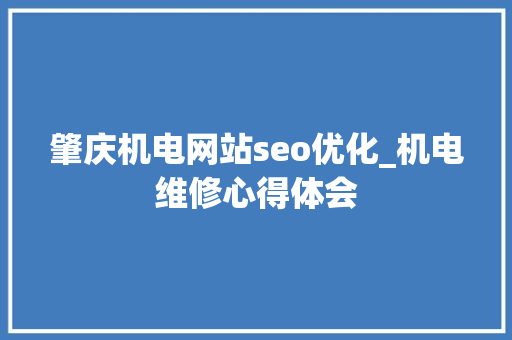 肇庆机电网站seo优化_机电维修心得体会 肇庆机电网站seo优化_机电维修心得体会 百度SEO