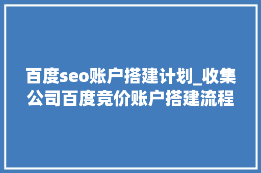 百度seo账户搭建计划_收集公司百度竞价账户搭建流程详解具体教程新手一看就懂 百度seo账户搭建计划_收集公司百度竞价账户搭建流程详解具体教程新手一看就懂 搜狗SEO