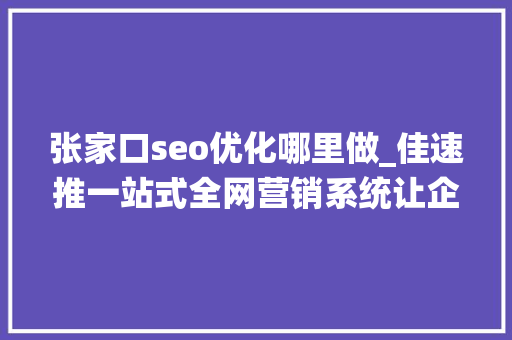 张家口seo优化哪里做_佳速推一站式全网营销系统让企业推广飞起来 张家口seo优化哪里做_佳速推一站式全网营销系统让企业推广飞起来 百度SEO
