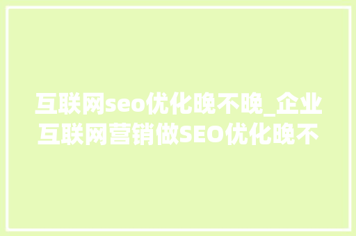 互联网seo优化晚不晚_企业互联网营销做SEO优化晚不晚自媒体还可以做吗 互联网seo优化晚不晚_企业互联网营销做SEO优化晚不晚自媒体还可以做吗 SEO关键词
