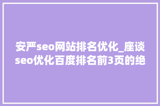 安严seo网站排名优化_座谈seo优化百度排名前3页的绝招 安严seo网站排名优化_座谈seo优化百度排名前3页的绝招 网站建设公司