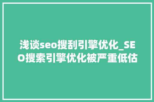 浅谈seo搜刮引擎优化_SEO搜索引擎优化被严重低估收集营销核心技能 浅谈seo搜刮引擎优化_SEO搜索引擎优化被严重低估收集营销核心技能 百度SEO