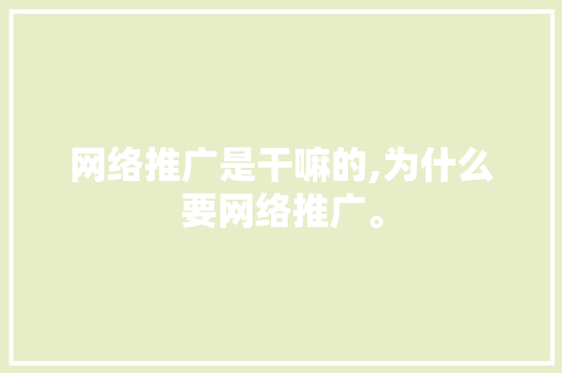 网络推广是干嘛的,为什么要网络推广。 网络推广是干嘛的,为什么要网络推广。 百度SEO