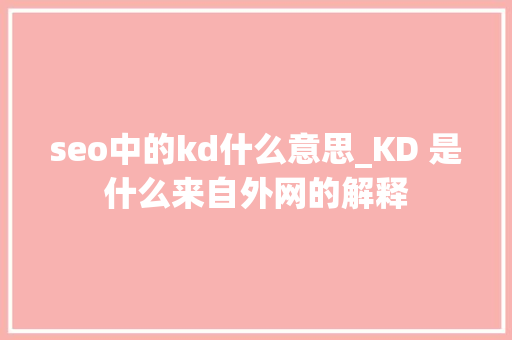 seo中的kd什么意思_KD 是什么来自外网的解释 seo中的kd什么意思_KD 是什么来自外网的解释 网站建设公司