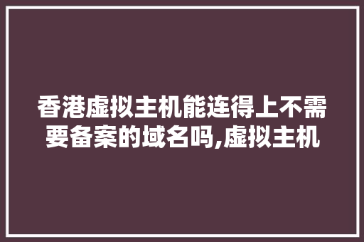 香港虚拟主机能连得上不需要备案的域名吗,虚拟主机为什么要备案呢。 香港虚拟主机能连得上不需要备案的域名吗,虚拟主机为什么要备案呢。 SEO关键词