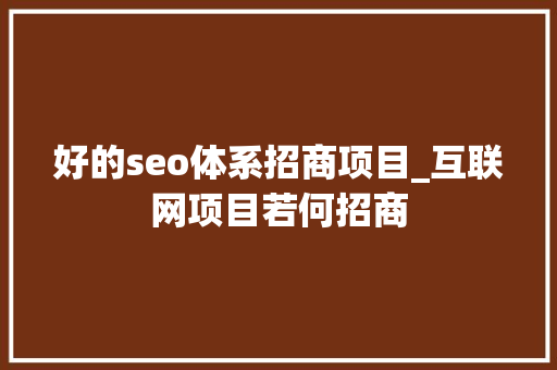 好的seo体系招商项目_互联网项目若何招商 好的seo体系招商项目_互联网项目若何招商 搜狗SEO
