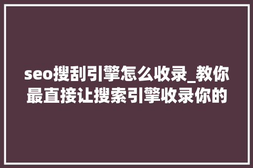 seo搜刮引擎怎么收录_教你最直接让搜索引擎收录你的网站的方法 seo搜刮引擎怎么收录_教你最直接让搜索引擎收录你的网站的方法 必应SEO