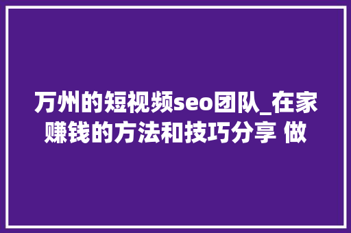 万州的短视频seo团队_在家赚钱的方法和技巧分享 做什么能赚钱 万州的短视频seo团队_在家赚钱的方法和技巧分享 做什么能赚钱 神马SEO