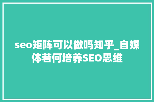 seo矩阵可以做吗知乎_自媒体若何培养SEO思维 seo矩阵可以做吗知乎_自媒体若何培养SEO思维 搜狗SEO