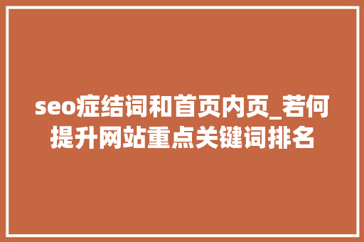 seo症结词和首页内页_若何提升网站重点关键词排名 seo症结词和首页内页_若何提升网站重点关键词排名 SEO关键词