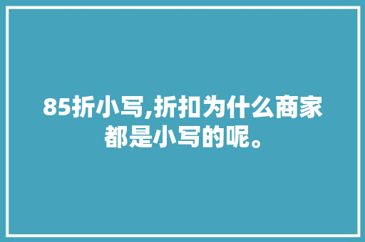 85折小写,折扣为什么商家都是小写的呢。 搜狗SEO 85折小写,折扣为什么商家都是小写的呢。 85折小写,折扣为什么商家都是小写的呢。 搜狗SEO