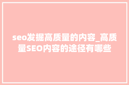 seo发掘高质量的内容_高质量SEO内容的途径有哪些 seo发掘高质量的内容_高质量SEO内容的途径有哪些 网站建设公司