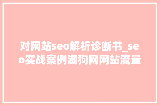 对网站seo解析诊断书_seo实战案例淘狗网网站流量异常分析诊断书 对网站seo解析诊断书_seo实战案例淘狗网网站流量异常分析诊断书 网站建设公司
