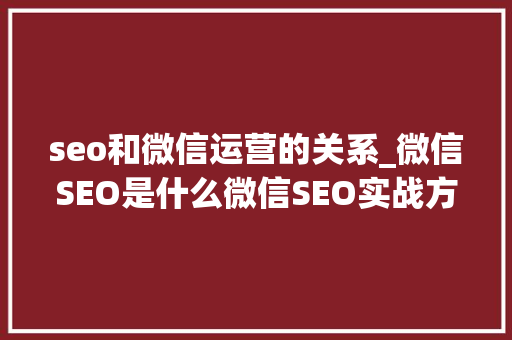 seo和微信运营的关系_微信SEO是什么微信SEO实战方法总结 seo和微信运营的关系_微信SEO是什么微信SEO实战方法总结 搜狗SEO