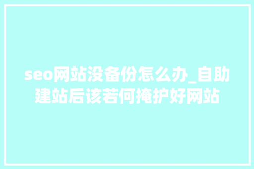 seo网站没备份怎么办_自助建站后该若何掩护好网站 seo网站没备份怎么办_自助建站后该若何掩护好网站 SEO关键词