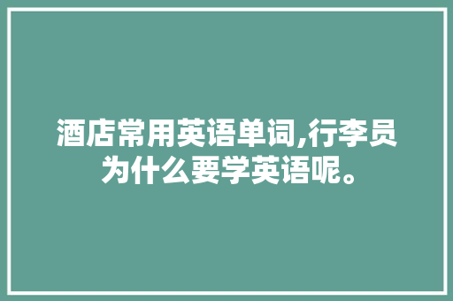 酒店常用英语单词,行李员为什么要学英语呢。 酒店常用英语单词,行李员为什么要学英语呢。 网站建设公司