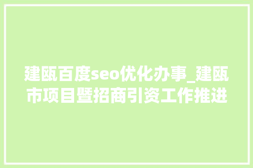 建瓯百度seo优化办事_建瓯市项目暨招商引资工作推进会召开 建瓯百度seo优化办事_建瓯市项目暨招商引资工作推进会召开 必应SEO