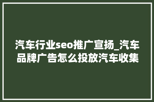 汽车行业seo推广宣扬_汽车品牌广告怎么投放汽车收集推广方法集锦 汽车行业seo推广宣扬_汽车品牌广告怎么投放汽车收集推广方法集锦 百度SEO