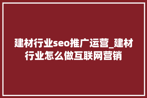 建材行业seo推广运营_建材行业怎么做互联网营销 建材行业seo推广运营_建材行业怎么做互联网营销 必应SEO
