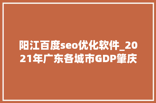 阳江百度seo优化软件_2021年广东各城市GDP肇庆汕尾增速超预期阳江成排名独一下滑者 阳江百度seo优化软件_2021年广东各城市GDP肇庆汕尾增速超预期阳江成排名独一下滑者 网站建设公司