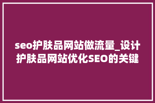 seo护肤品网站做流量_设计护肤品网站优化SEO的关键要素 seo护肤品网站做流量_设计护肤品网站优化SEO的关键要素 搜狗SEO