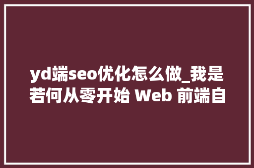 yd端seo优化怎么做_我是若何从零开始 Web 前端自学之路的 yd端seo优化怎么做_我是若何从零开始 Web 前端自学之路的 必应SEO