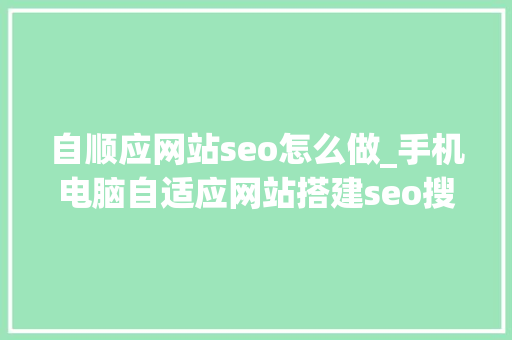 自顺应网站seo怎么做_手机电脑自适应网站搭建seo搜索引擎排名的技巧 非技能第三课 自顺应网站seo怎么做_手机电脑自适应网站搭建seo搜索引擎排名的技巧 非技能第三课 神马SEO