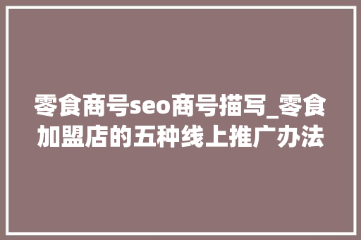 零食商号seo商号描写_零食加盟店的五种线上推广办法 零食商号seo商号描写_零食加盟店的五种线上推广办法 百度SEO