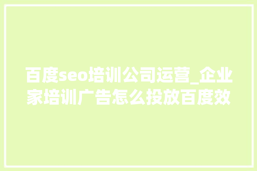 百度seo培训公司运营_企业家培训广告怎么投放百度效果好不好 百度SEO 百度seo培训公司运营_企业家培训广告怎么投放百度效果好不好 百度seo培训公司运营_企业家培训广告怎么投放百度效果好不好 百度SEO