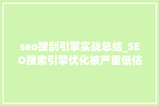 seo搜刮引擎实战总结_SEO搜索引擎优化被严重低估收集营销核心技能 seo搜刮引擎实战总结_SEO搜索引擎优化被严重低估收集营销核心技能 神马SEO