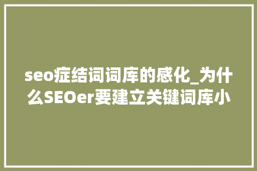 seo症结词词库的感化_为什么SEOer要建立关键词库小小教室SEO教程 seo症结词词库的感化_为什么SEOer要建立关键词库小小教室SEO教程 百度SEO