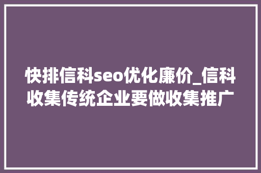 快排信科seo优化廉价_信科收集传统企业要做收集推广有哪些留心事项 快排信科seo优化廉价_信科收集传统企业要做收集推广有哪些留心事项 网站建设公司