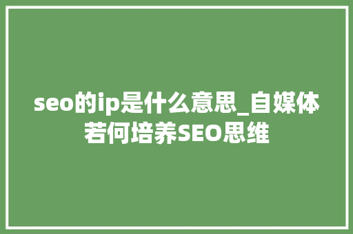 seo的ip是什么意思_自媒体若何培养SEO思维 seo的ip是什么意思_自媒体若何培养SEO思维 SEO关键词