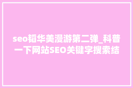 seo韬华美漫游第二弹_科普一下网站SEO关键字搜索结果排名的艺术 seo韬华美漫游第二弹_科普一下网站SEO关键字搜索结果排名的艺术 网站建设公司