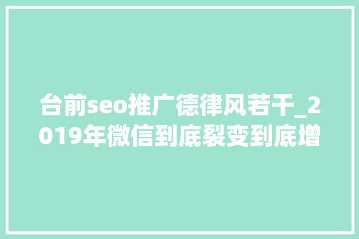 台前seo推广德律风若干_2019年微信到底裂变到底增长到底 台前seo推广德律风若干_2019年微信到底裂变到底增长到底 百度SEO