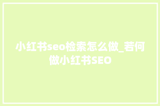 小红书seo检索怎么做_若何做小红书SEO 小红书seo检索怎么做_若何做小红书SEO 必应SEO