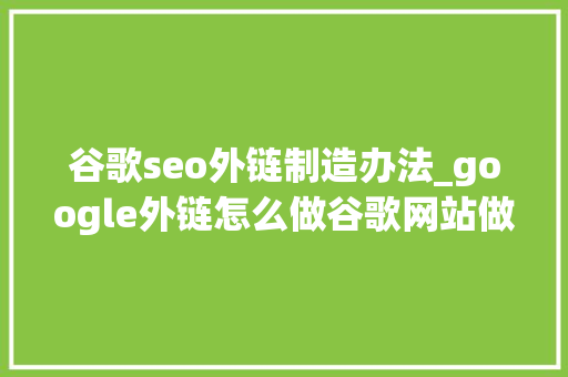 谷歌seo外链制造办法_google外链怎么做谷歌网站做外链的方法 谷歌seo外链制造办法_google外链怎么做谷歌网站做外链的方法 必应SEO