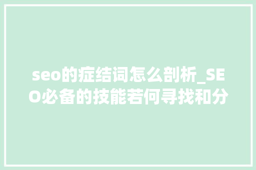 seo的症结词怎么剖析_SEO必备的技能若何寻找和分析关键词 seo的症结词怎么剖析_SEO必备的技能若何寻找和分析关键词 搜狗SEO