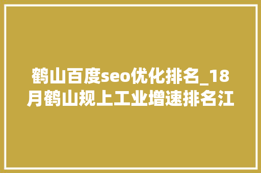 鹤山百度seo优化排名_18月鹤山规上工业增速排名江门第一 鹤山百度seo优化排名_18月鹤山规上工业增速排名江门第一 神马SEO