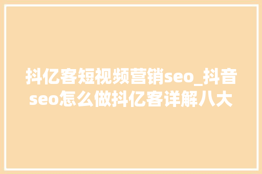 抖亿客短视频营销seo_抖音seo怎么做抖亿客详解八大年夜重点 抖亿客短视频营销seo_抖音seo怎么做抖亿客详解八大年夜重点 搜狗SEO
