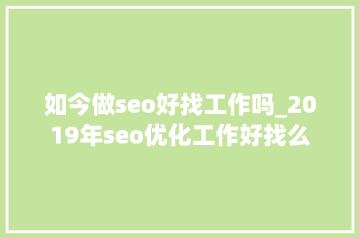 如今做seo好找工作吗_2019年seo优化工作好找么 如今做seo好找工作吗_2019年seo优化工作好找么 搜狗SEO