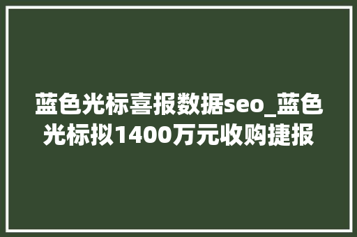 蓝色光标喜报数据seo_蓝色光标拟1400万元收购捷报数据28股权 蓝色光标喜报数据seo_蓝色光标拟1400万元收购捷报数据28股权 必应SEO