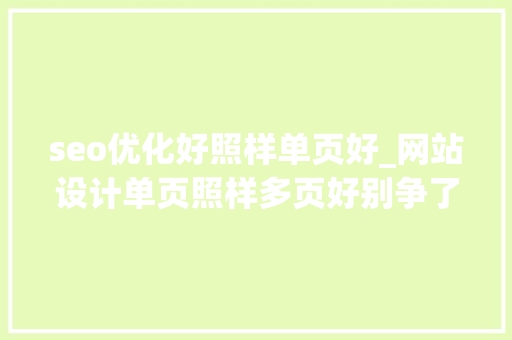 seo优化好照样单页好_网站设计单页照样多页好别争了看这里 seo优化好照样单页好_网站设计单页照样多页好别争了看这里 百度SEO