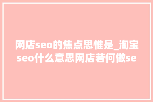 网店seo的焦点思惟是_淘宝seo什么意思网店若何做seo构造 网店seo的焦点思惟是_淘宝seo什么意思网店若何做seo构造 搜狗SEO