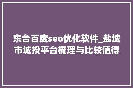 东台百度seo优化软件_盐城市城投平台梳理与比较值得收藏 东台百度seo优化软件_盐城市城投平台梳理与比较值得收藏 SEO关键词